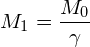 \begin{equation*} M_1= \frac{M_0}{\gamma}\end{equation*}