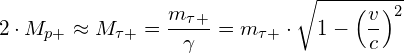 \[ 2\cdot M_{p+}\approx M_{\tau+}=\frac{m_{\tau+}}{\gamma }=m_{\tau+}\cdot \sqrt{1-\left ( \frac{v}{c} \right )^{2}} \]